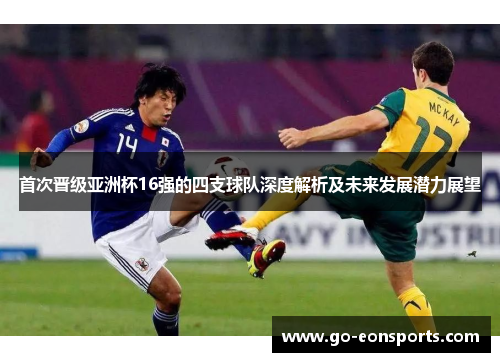首次晋级亚洲杯16强的四支球队深度解析及未来发展潜力展望