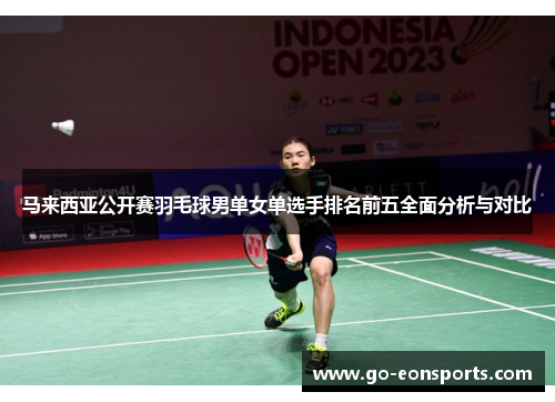 马来西亚公开赛羽毛球男单女单选手排名前五全面分析与对比 马来西亚公开赛羽毛球男单女单选手排名前五全面分析与对比