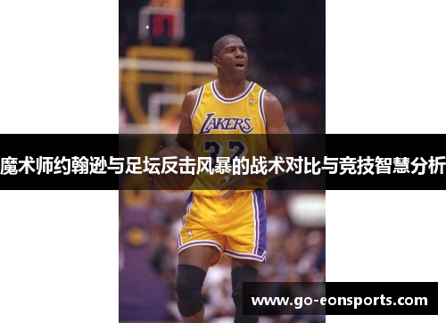 魔术师约翰逊与足坛反击风暴的战术对比与竞技智慧分析 魔术师约翰逊与足坛反击风暴的战术对比与竞技智慧分析