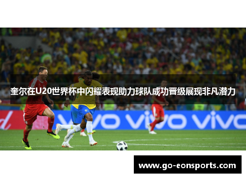 奎尔在U20世界杯中闪耀表现助力球队成功晋级展现非凡潜力 奎尔在U20世界杯中闪耀表现助力球队成功晋级展现非凡潜力